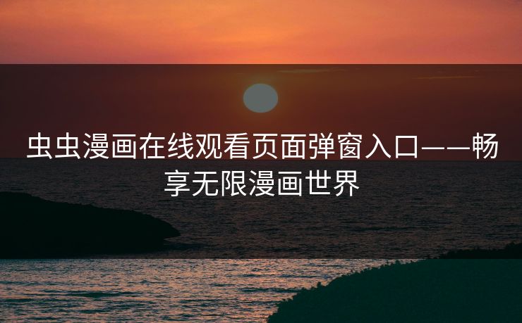 虫虫漫画在线观看页面弹窗入口——畅享无限漫画世界