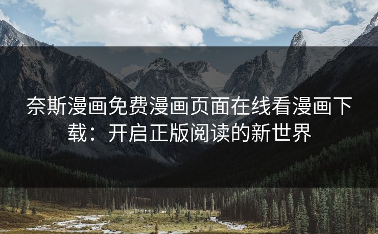 奈斯漫画免费漫画页面在线看漫画下载:开启正版阅读的新世界 奈斯漫画免费漫画页面在线看漫画下载:开启正版阅读的新世界