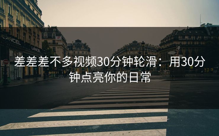 差差差不多视频30分钟轮滑：用30分钟点亮你的日常