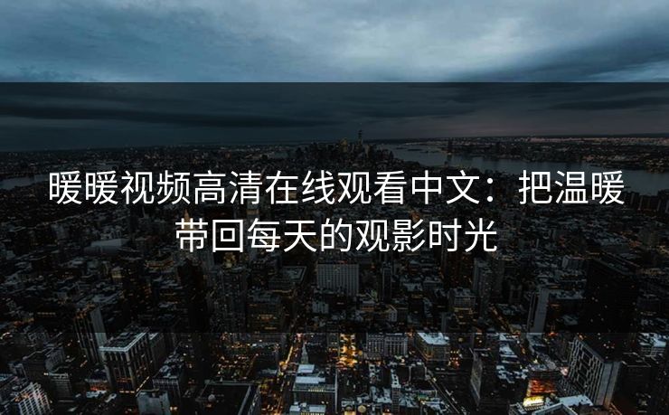暖暖视频高清在线观看中文：把温暖带回每天的观影时光