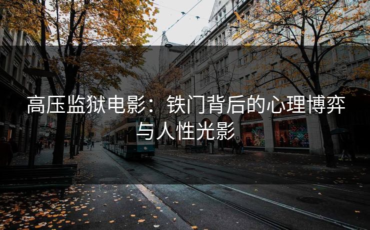 高压监狱电影：铁门背后的心理博弈与人性光影