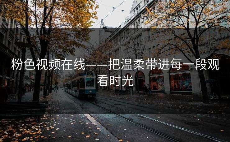 粉色视频在线——把温柔带进每一段观看时光