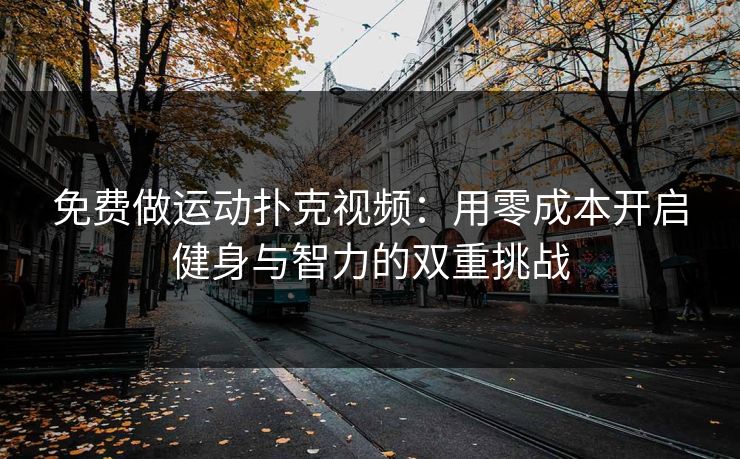 免费做运动扑克视频：用零成本开启健身与智力的双重挑战