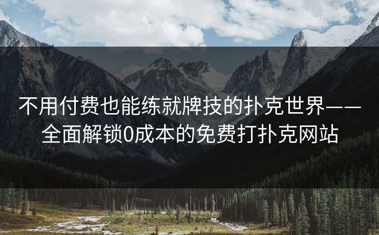不用付费也能练就牌技的扑克世界——全面解锁0成本的免费打扑克网站