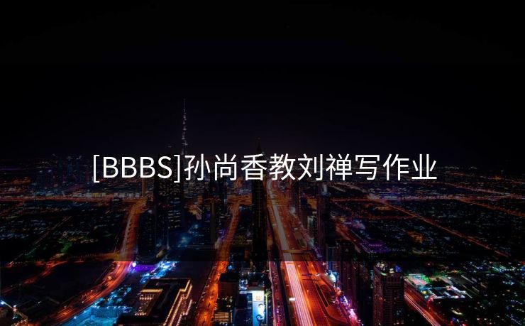 [BBBS]孙尚香教刘禅写作业