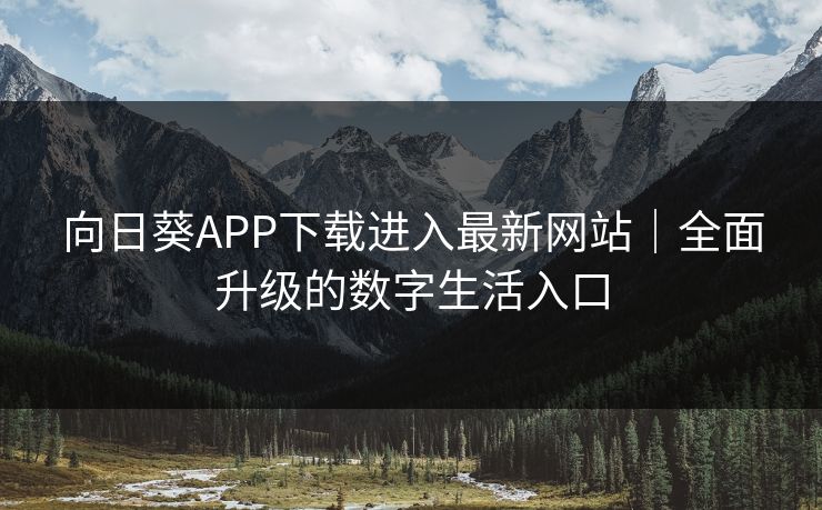 向日葵APP下载进入最新网站｜全面升级的数字生活入口