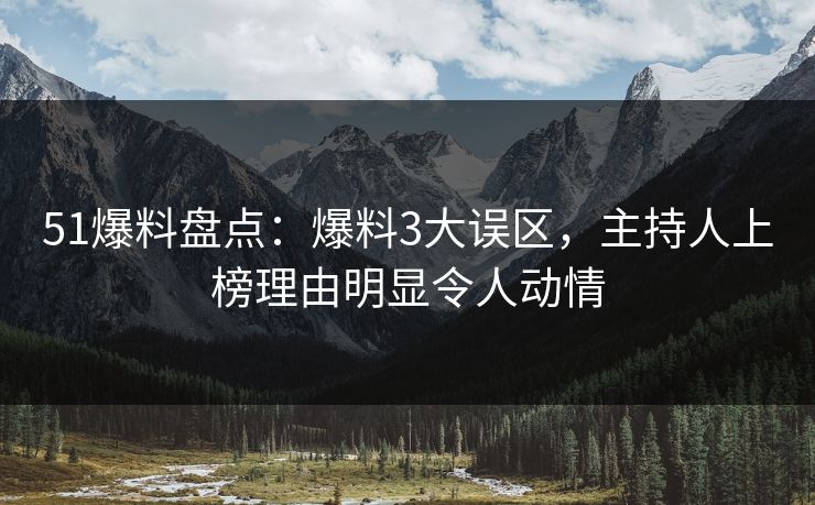 51爆料盘点：爆料3大误区，主持人上榜理由明显令人动情